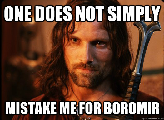 One does not simply mistake me for boromir  Aragorn