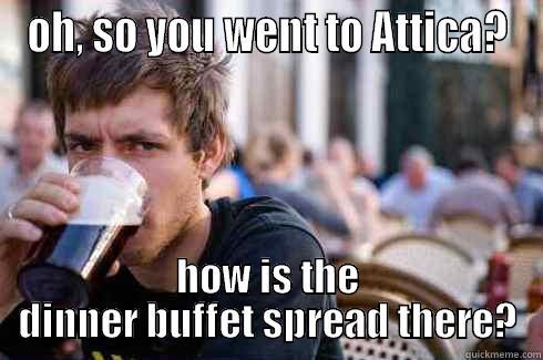 attica  - OH, SO YOU WENT TO ATTICA? HOW IS THE DINNER BUFFET SPREAD THERE? Lazy College Senior