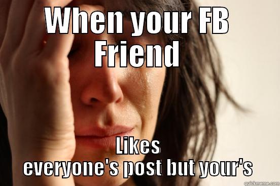 First World Problems - WHEN YOUR FB FRIEND LIKES EVERYONE'S POST BUT YOUR'S First World Problems