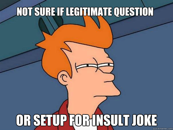 Not sure if legitimate question Or setup for insult joke - Not sure if legitimate question Or setup for insult joke  Futurama Fry