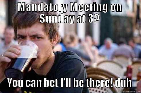 MANDATORY MEETING ON SUNDAY AT 3? YOU CAN BET I'LL BE THERE! DUH Lazy College Senior