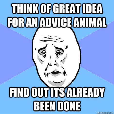 think of great idea for an advice animal find out its already been done  Okay Guy