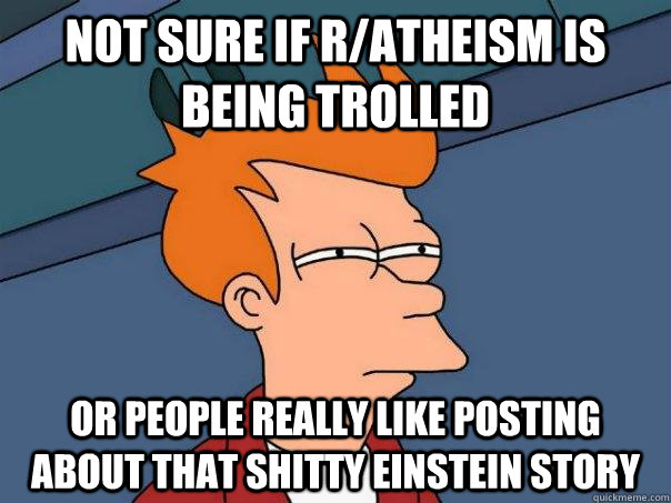 Not Sure if r/atheism is being trolled Or people really like posting about that shitty Einstein story  Futurama Fry