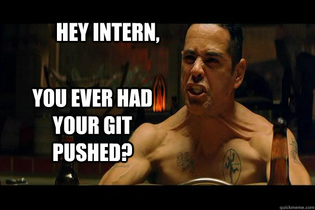Hey Intern, YOU EVER HAD YOUR GIT PUSHED?  Training Day