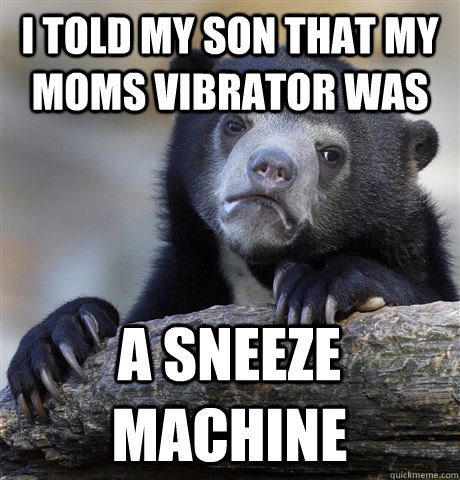 I told my son that my moms vibrator was  a sneeze machine  Confession Bear