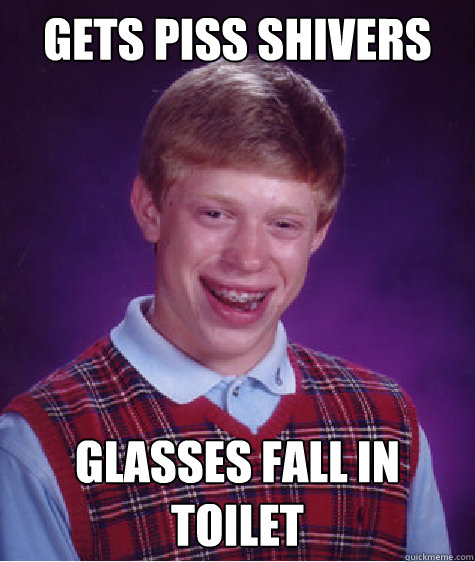 Gets Piss Shivers Glasses Fall in toilet   Bad Luck Brian