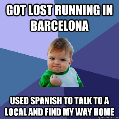 Got lost running in barcelona Used spanish to talk to a local and find my way home  Success Kid