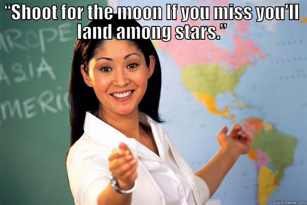 “SHOOT FOR THE MOON IF YOU MISS YOU'LL LAND AMONG STARS.” “चांद की आशा करें, यदि आप असफल भी होंगे तो तारों तक तो पहुंच ही जाएंगे.” Unhelpful High School Teacher