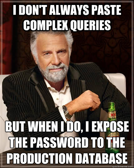 I don't always paste complex queries but when I do, I expose the password to the production database
 - I don't always paste complex queries but when I do, I expose the password to the production database
  The Most Interesting Man In The World