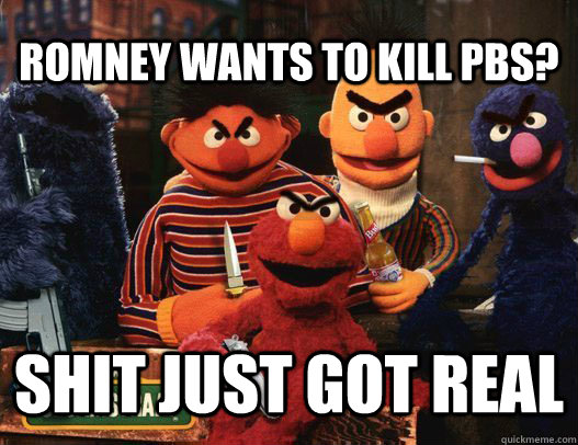 Romney wants to kill pbs? Shit just got real - Romney wants to kill pbs? Shit just got real  romney vs pbs