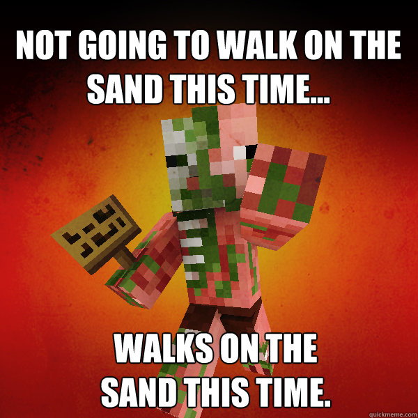 Not going to walk on the sand this time... Walks on the sand this time.  Zombie Pigman Zisteau