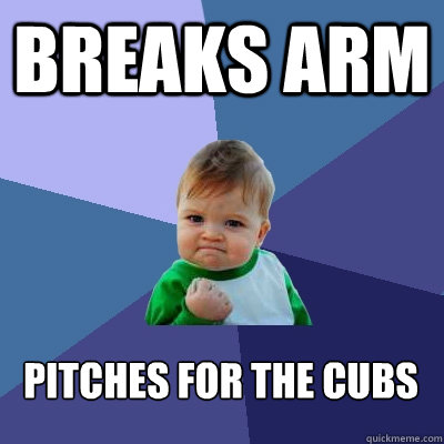 Breaks arm pitches for the cubs    Success Kid