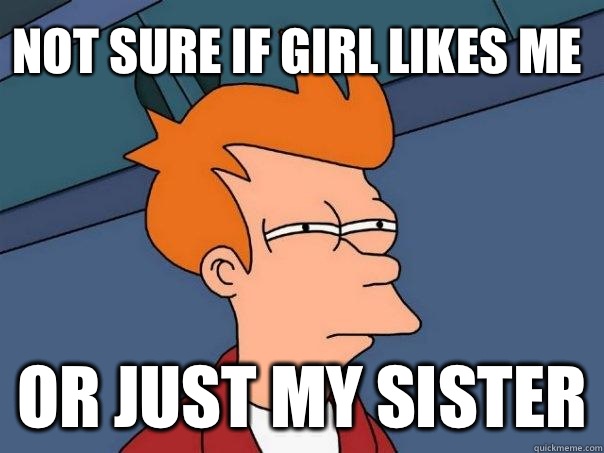 Not sure if girl likes me Or just my sister - Not sure if girl likes me Or just my sister  Futurama Fry