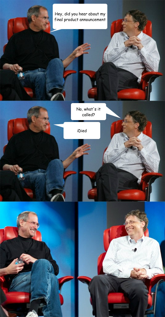 Hey, did you hear about my final product announcement iDied No, what's it called?  Steve Jobs vs Bill Gates