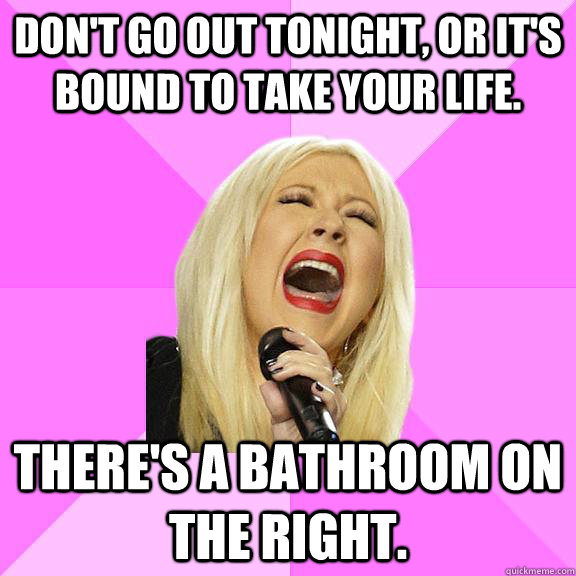 Don't go out tonight, or it's bound to take your life. There's a bathroom on the right.  Wrong Lyrics Christina