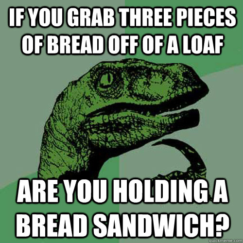 If you grab three pieces of bread off of a loaf Are you holding a bread sandwich?  Philosoraptor