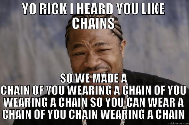 RICK ROSS - YO RICK I HEARD YOU LIKE CHAINS SO WE MADE A CHAIN OF YOU WEARING A CHAIN OF YOU WEARING A CHAIN SO YOU CAN WEAR A CHAIN OF YOU CHAIN WEARING A CHAIN Xzibit meme