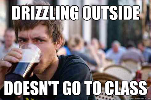 Drizzling outside Doesn't Go to Class - Drizzling outside Doesn't Go to Class  Lazy College Senior