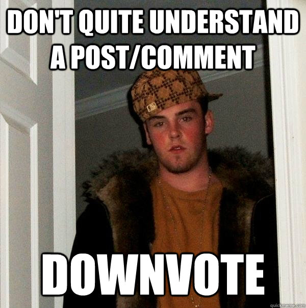 Don't quite understand a post/comment Downvote  Scumbag Steve