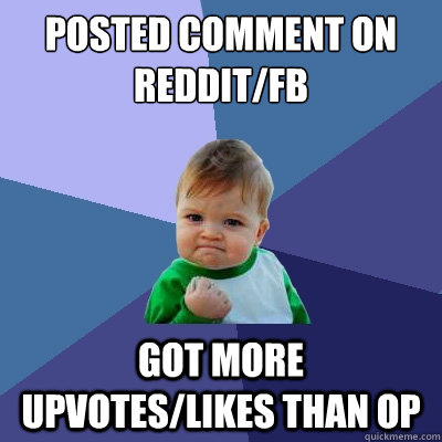 Posted comment on reddit/fb Got more upvotes/likes than OP  Success Kid