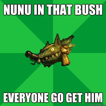 nunu in that bush everyone go get him - nunu in that bush everyone go get him  Bad LoL Player