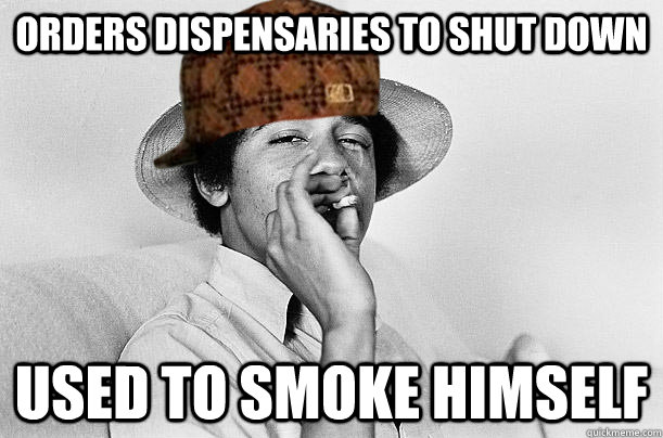 Orders dispensaries to shut down Used to smoke himself - Orders dispensaries to shut down Used to smoke himself  Scumbag Obama