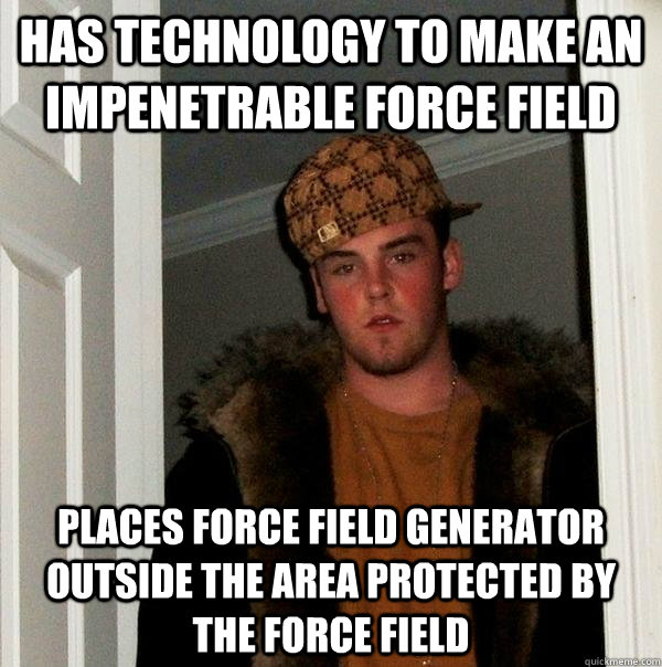 Has technology to make an impenetrable force field Places force field generator outside the area protected by the force field - Has technology to make an impenetrable force field Places force field generator outside the area protected by the force field  Scumbag Steve