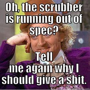 OH, THE SCRUBBER IS RUNNING OUT OF SPEC? TELL ME AGAIN WHY I SHOULD GIVE A SHIT. Creepy Wonka