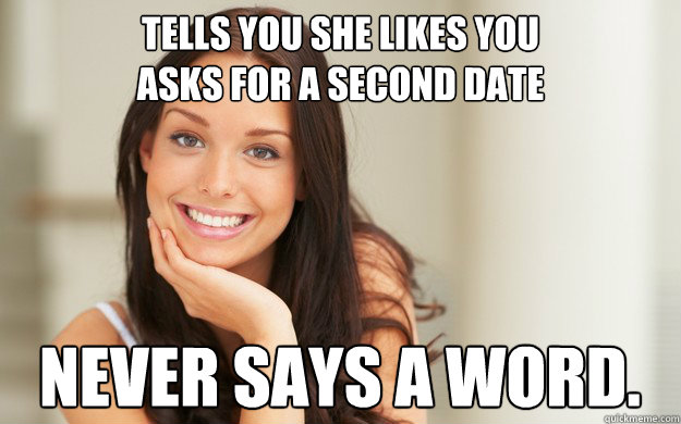 Tells you she likes you
Asks for a second date Never says a word.
  Good Girl Gina