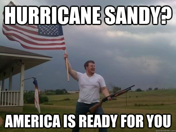 Hurricane Sandy? America is ready for you  Overly Patriotic American