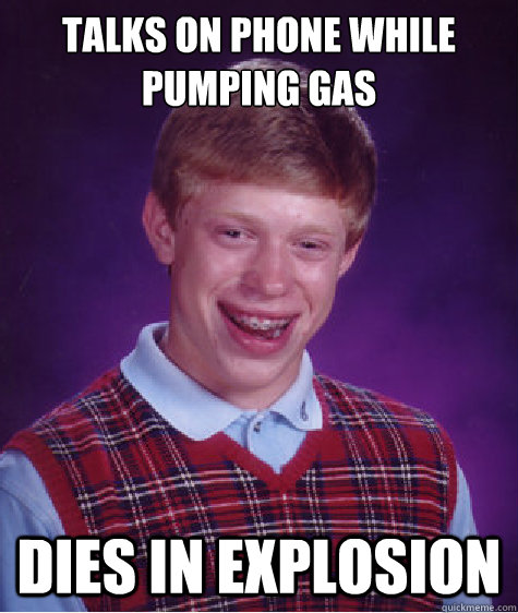 Talks on phone while pumping gas Dies in explosion - Talks on phone while pumping gas Dies in explosion  Bad Luck Brian