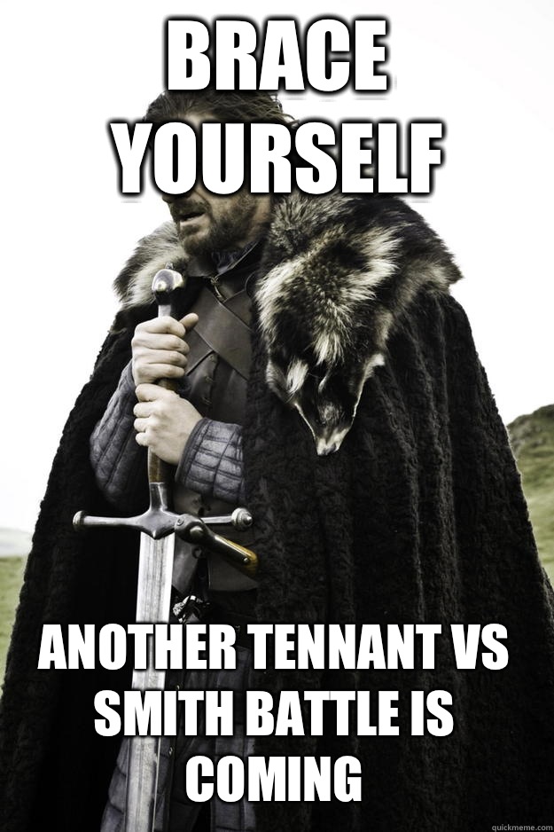 Brace yourself Another tennant vs smith battle is coming  Winter is coming