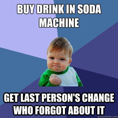 Buy drink in soda machine get last person's change who forgot about it - Buy drink in soda machine get last person's change who forgot about it  Success Kid