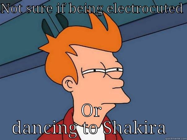 Dancing to Shakira is hazardous to your health - NOT SURE IF BEING ELECTROCUTED  OR DANCING TO SHAKIRA  Futurama Fry