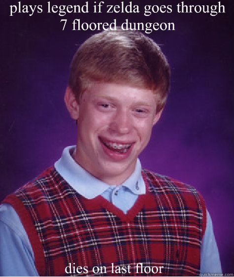 plays legend if zelda goes through 7 floored dungeon  dies on last floor   Bad Luck Brian