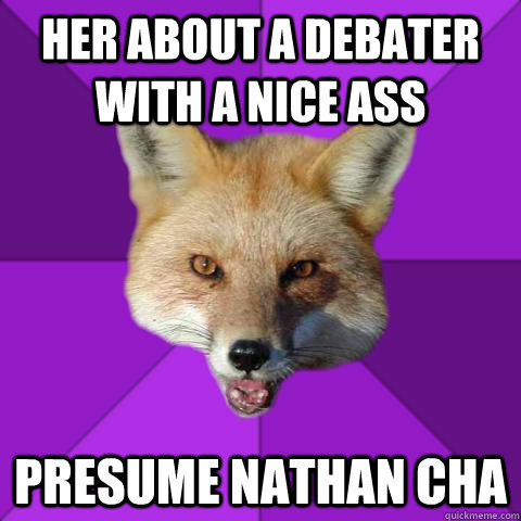 HER ABOUT A DEBATER WITH A NICE ASS PRESUME NATHAN CHA  Forensics Fox