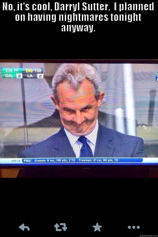 Sutter Problems - NO, IT'S COOL, DARRYL SUTTER.  I PLANNED ON HAVING NIGHTMARES TONIGHT ANYWAY.  Misc