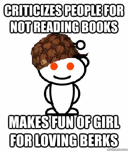 criticizes people for not reading books makes fun of girl for loving berks - criticizes people for not reading books makes fun of girl for loving berks  Scumbag Reddit