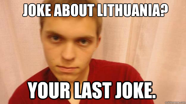 Joke about lithuania? your last joke.  