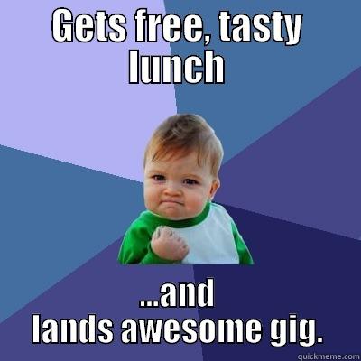 GETS FREE, TASTY LUNCH ...AND LANDS AWESOME GIG. Success Kid