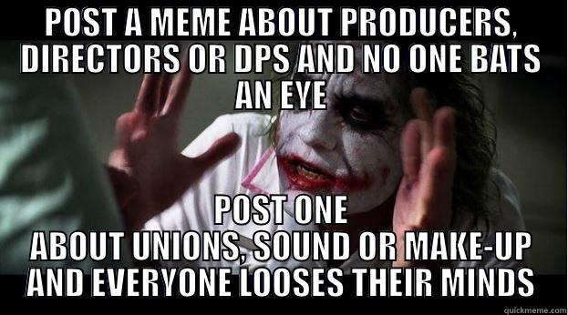 POST A MEME ABOUT PRODUCERS, DIRECTORS OR DPS AND NO ONE BATS AN EYE POST ONE ABOUT UNIONS, SOUND OR MAKE-UP AND EVERYONE LOOSES THEIR MINDS Joker Mind Loss