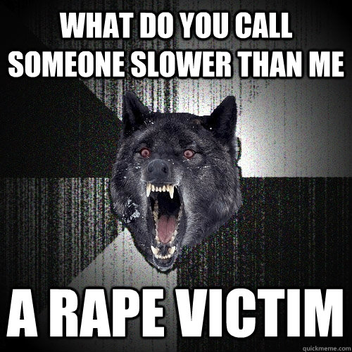 What do you call someone slower than me a rape victim  Insanity Wolf