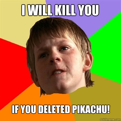 i will kill you if you deleted pikachu!  Angry School Boy