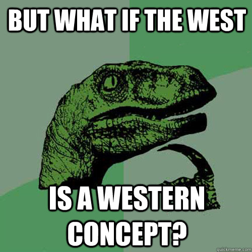 But what if the west is a western concept?  Philosoraptor