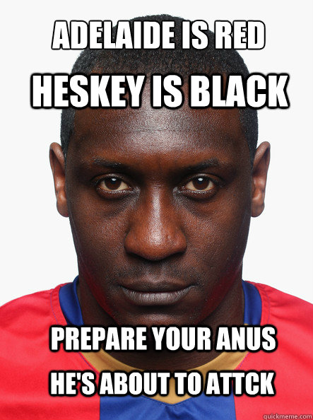 Adelaide is red Heskey is black prepare your anus he's about to attck - Adelaide is red Heskey is black prepare your anus he's about to attck  Misc