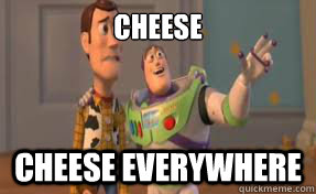 Cheese Cheese everywhere - Cheese Cheese everywhere  x-x everywhere