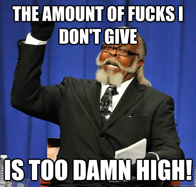 The amount of fucks I don't give Is too damn high! - The amount of fucks I don't give Is too damn high!  Jimmy McMillan