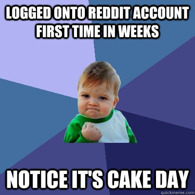 Logged onto Reddit account first time in weeks Notice it's cake day  Success Kid