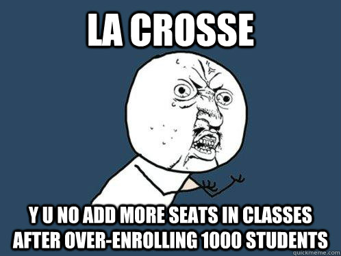 La Crosse y u no add more seats in classes after over-enrolling 1000 students - La Crosse y u no add more seats in classes after over-enrolling 1000 students  Y U No