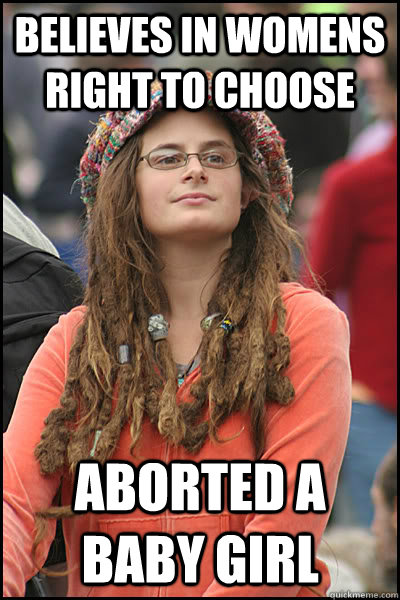 Believes in womens right to choose  Aborted a baby girl  College Liberal